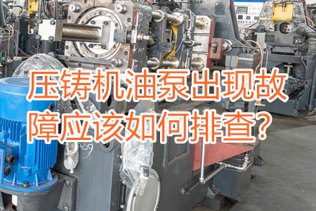壓鑄機(jī)油泵出現(xiàn)故障應(yīng)該如何排查？