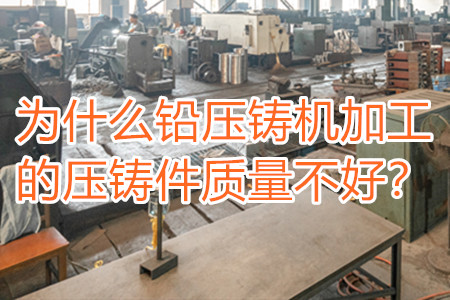 為什么鉛壓鑄機(jī)加工的壓鑄件質(zhì)量不好？