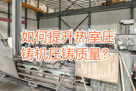 如何提升熱室壓鑄機壓鑄質(zhì)量？
